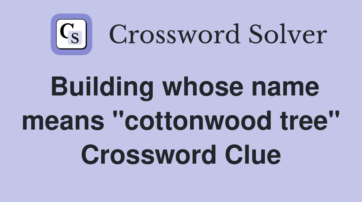 Building whose name means "cottonwood tree" Crossword Clue Answers
